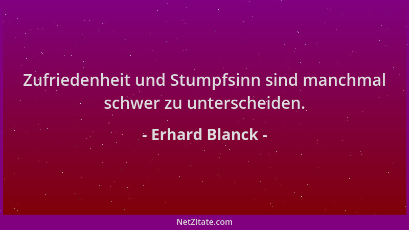 Erhard Blanck - Zufriedenheit und Stumpfsinn sind manchmal schwer zu unterscheiden....