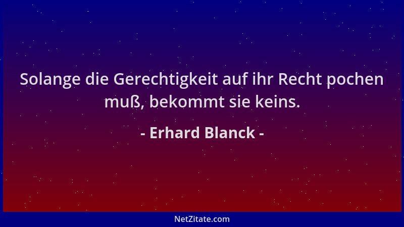 Erhard Blanck - Solange die Gerechtigkeit auf ihr Recht pochen muß, bekommt sie keins....