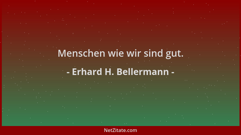Erhard H. Bellermann - Menschen wie wir sind gut....