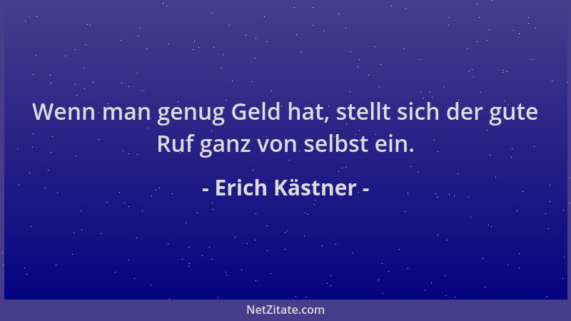 Erich Kästner - Wenn man genug Geld hat, stellt sich der gute Ruf ganz von selbst ein....