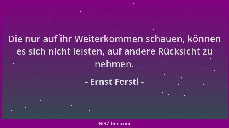 Ernst Ferstl - Die nur auf ihr Weiterkommen schauen, können es sich nicht leisten, auf andere Rücksicht zu nehmen....