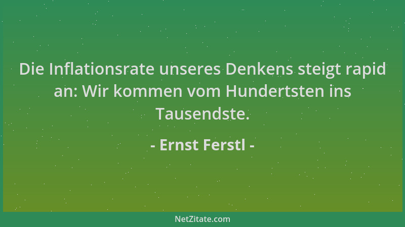 Ernst Ferstl - Die Inflationsrate unseres Denkens steigt rapid an: Wir kommen vom Hundertsten ins Tausendste....