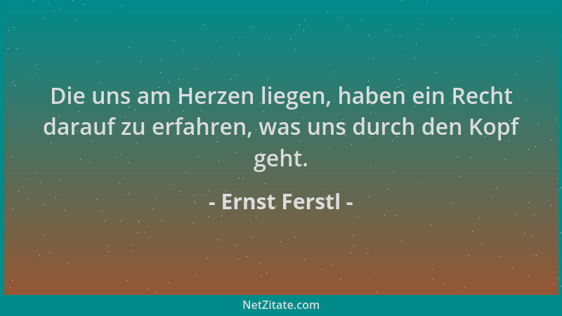 Ernst Ferstl - Die uns am Herzen liegen, haben ein Recht darauf zu erfahren, was uns durch den Kopf geht....