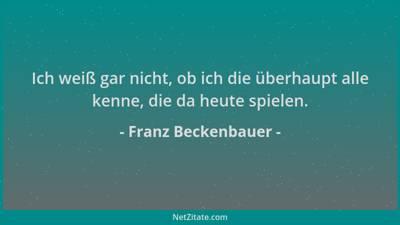 Franz Beckenbauer - Ich weiß gar nicht, ob ich die überhaupt alle kenne, die da heute spielen....
