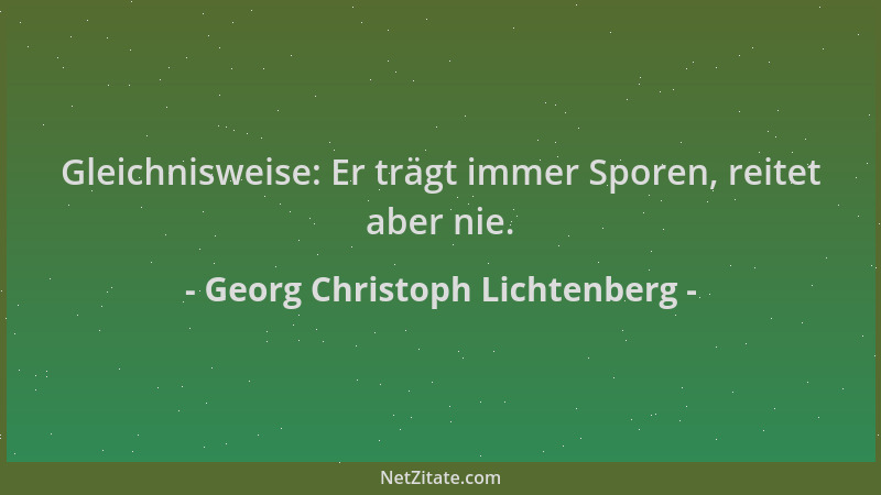 Georg Christoph Lichtenberg - Gleichnisweise: Er trägt immer Sporen, reitet aber nie....