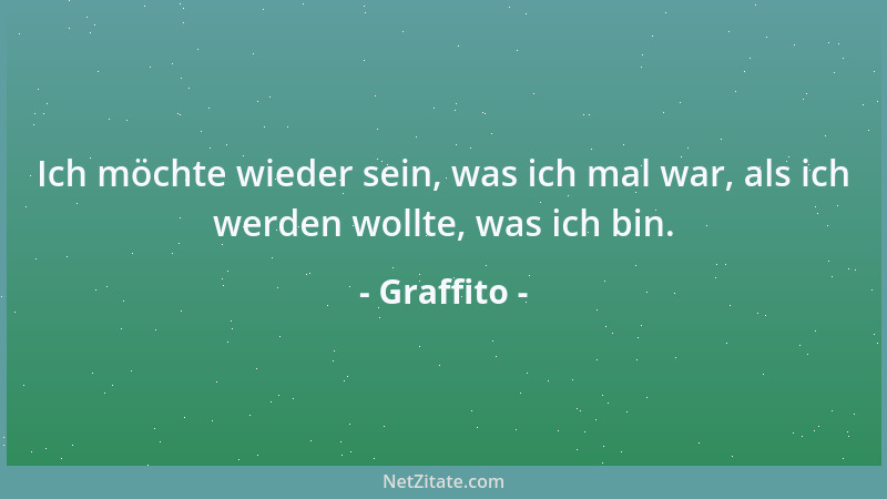 Graffito - Ich möchte wieder sein, was ich mal war, als ich werden wollte, was ich bin....