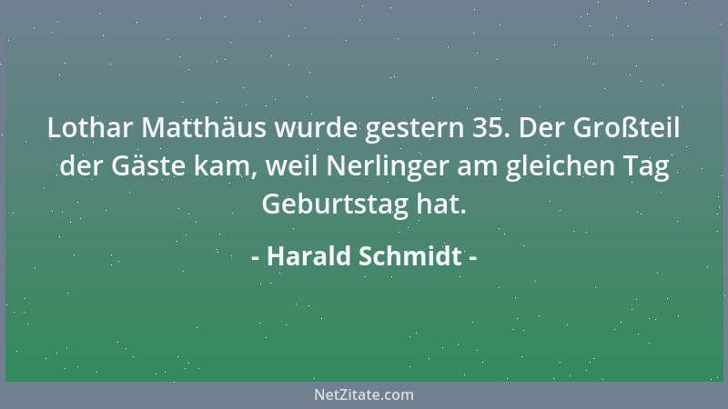 Harald Schmidt - Lothar Matthäus wurde gestern 35. Der Großteil der Gäste kam, weil Nerlinger am gleichen Tag Geburtstag ha...