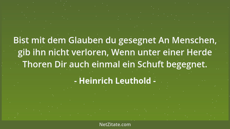 Heinrich Leuthold - Bist mit dem Glauben du gesegnet An Menschen, gib ihn nicht verloren, Wenn unter einer Herde Thoren Dir...