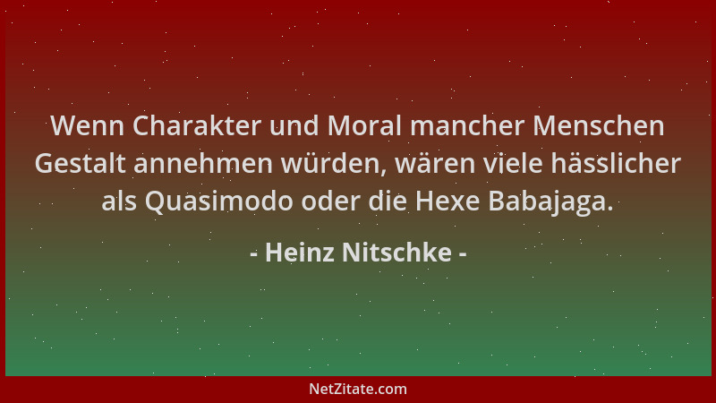 Heinz Nitschke - Wenn Charakter und Moral mancher Menschen Gestalt annehmen würden, wären viele hässlicher als Quasimodo od...