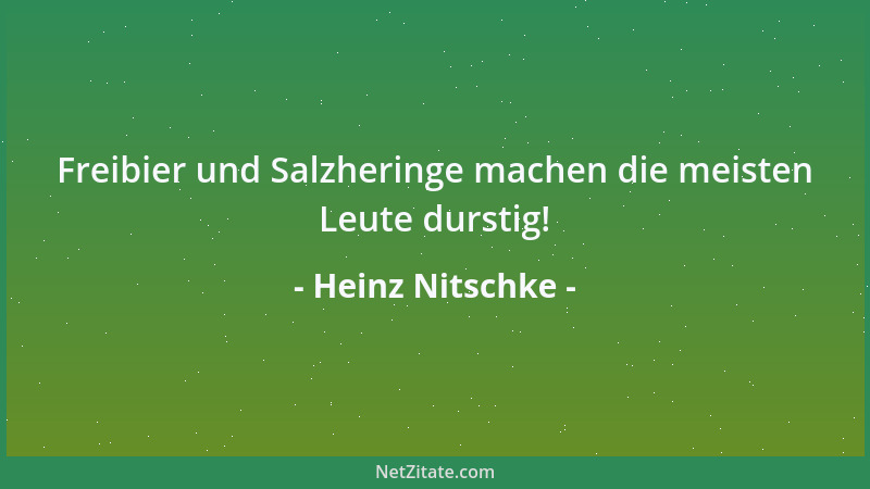 Heinz Nitschke - Freibier und Salzheringe machen die meisten Leute durstig!...