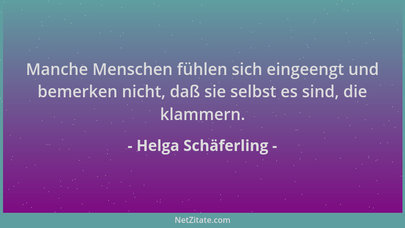 Helga Schäferling - Manche Menschen fühlen sich eingeengt und bemerken nicht, daß sie selbst es sind, die klammern....