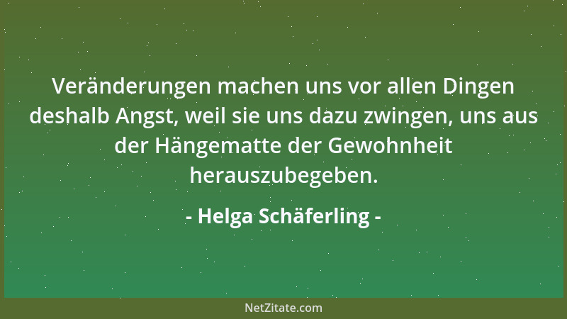 Helga Schäferling - Veränderungen machen uns vor allen Dingen deshalb Angst, weil sie uns dazu zwingen, uns aus der Hängema...