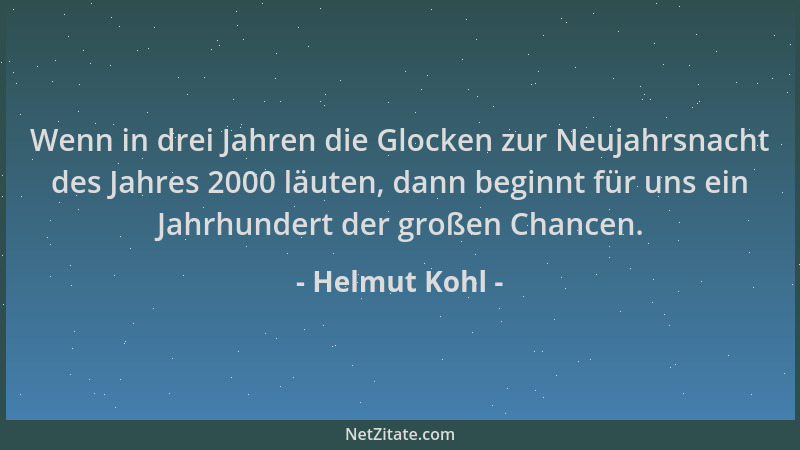 Helmut Kohl - Wenn in drei Jahren die Glocken zur Neujahrsnacht des Jahres 2000 läuten, dann beginnt für uns ein Jahrhunder...