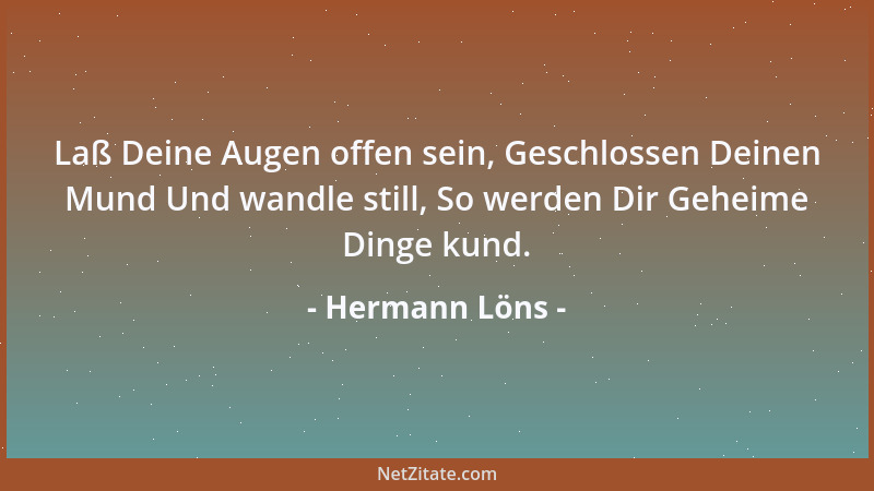 Hermann Löns - Laß Deine Augen offen sein, Geschlossen Deinen Mund Und wandle still, So werden Dir Geheime Dinge kund....