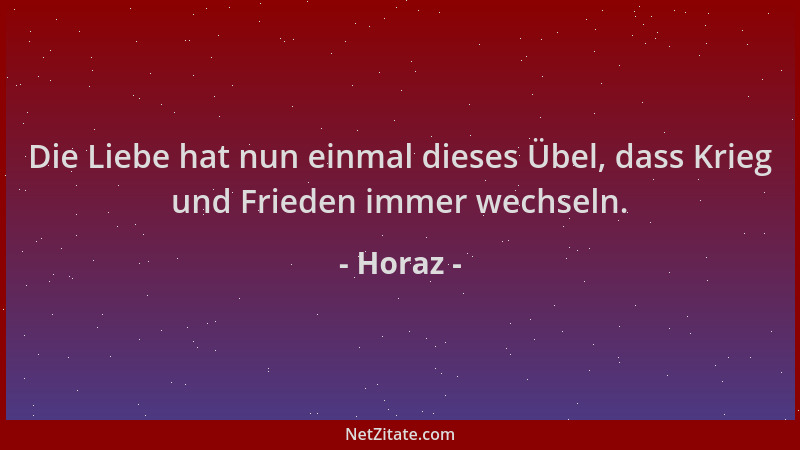 Horaz - Die Liebe hat nun einmal dieses Übel, dass Krieg und Frieden immer wechseln....