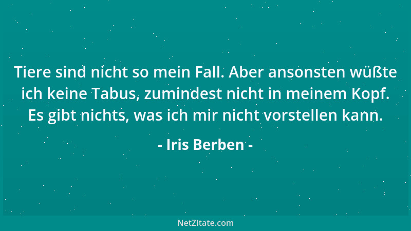 Iris Berben - Tiere sind nicht so mein Fall. Aber ansonsten wüßte ich keine Tabus, zumindest nicht in meinem Kopf. Es gibt...