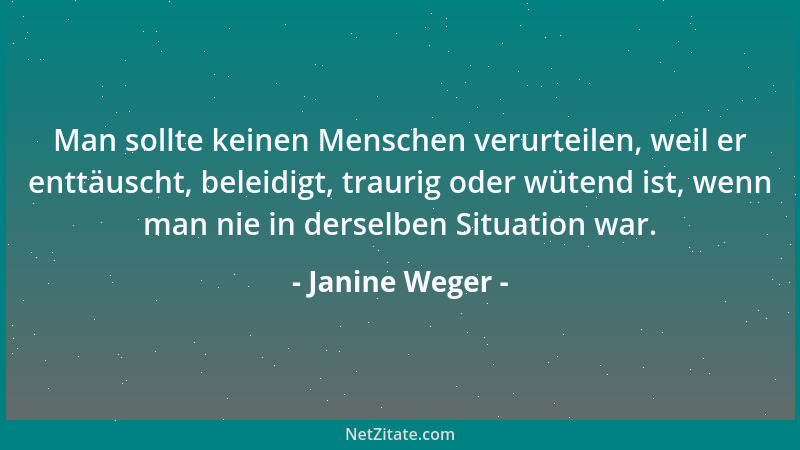 Janine Weger - Man sollte keinen Menschen verurteilen, weil er enttäuscht, beleidigt, traurig oder wütend ist, wenn man nie...