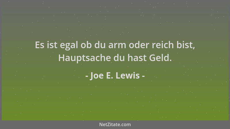 Joe E. Lewis - Es ist egal ob du arm oder reich bist, Hauptsache du hast Geld....