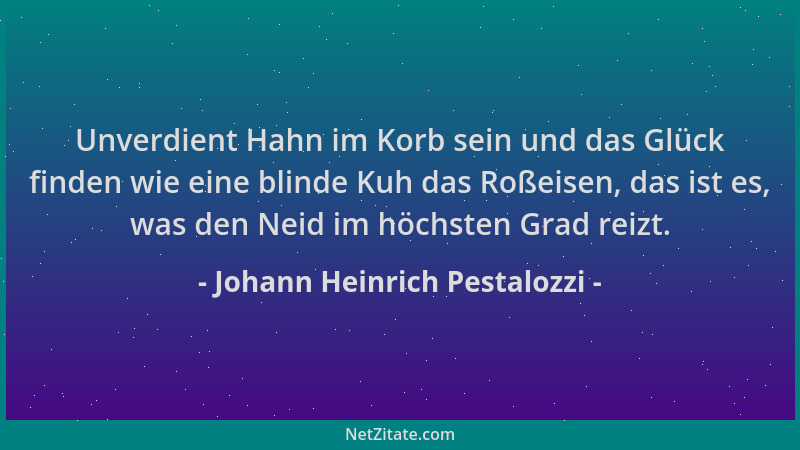 Johann Heinrich Pestalozzi - Unverdient Hahn im Korb sein und das Glück finden wie eine blinde Kuh das Roßeisen, das ist es...