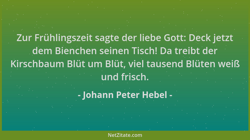 Johann Peter Hebel - Zur Frühlingszeit sagte der liebe Gott: Deck jetzt dem Bienchen seinen Tisch! Da treibt der Kirschbaum...