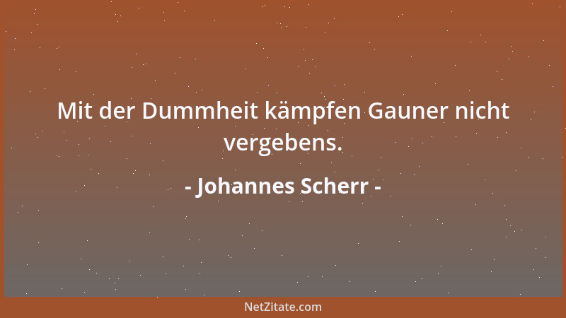 Johannes Scherr - Mit der Dummheit kämpfen Gauner nicht vergebens....