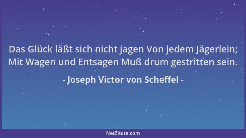 Joseph Victor von Scheffel - Das Glück läßt sich nicht jagen Von jedem Jägerlein; Mit Wagen und Entsagen Muß drum gestritte...