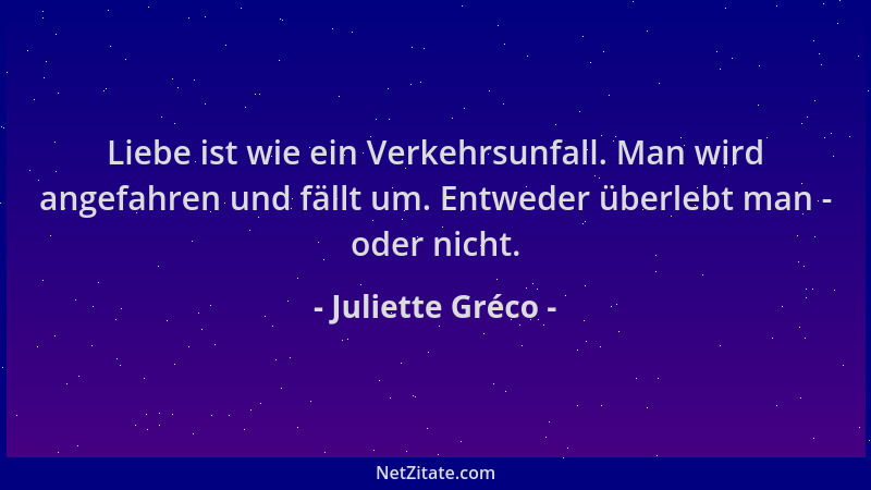 Juliette Gréco - Liebe ist wie ein Verkehrsunfall. Man wird angefahren und fällt um. Entweder überlebt man - oder nicht....