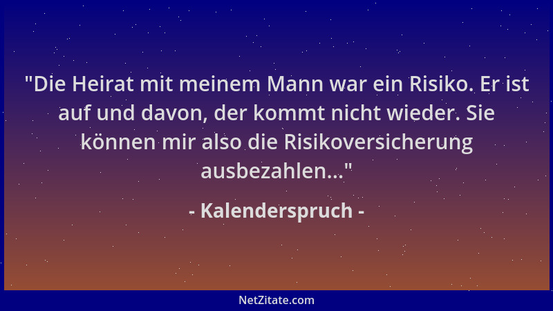 Kalenderspruch -  "Die Heirat mit meinem Mann war ein Risiko. Er ist auf und davon, der kommt nicht wieder. Sie können mir a...