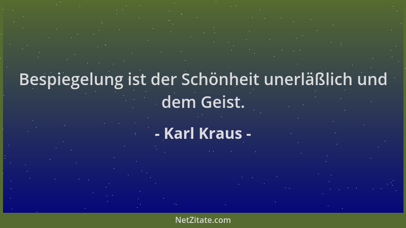 Karl Kraus - Bespiegelung ist der Schönheit unerläßlich und dem Geist....