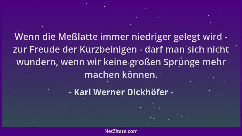 Karl Werner Dickhöfer - Wenn die Meßlatte immer niedriger gelegt wird - zur Freude der Kurzbeinigen - darf man sich nicht w...