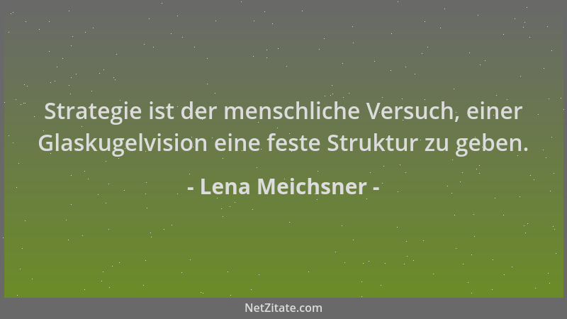 Lena Meichsner - Strategie ist der menschliche Versuch, einer Glaskugelvision eine feste Struktur zu geben....