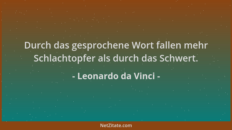 Leonardo da Vinci - Durch das gesprochene Wort fallen mehr Schlachtopfer als durch das Schwert....