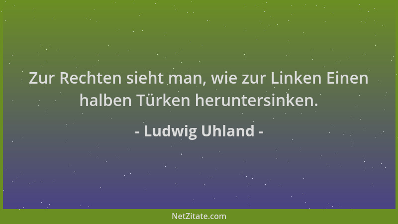 Ludwig Uhland - Zur Rechten sieht man, wie zur Linken Einen halben Türken heruntersinken....