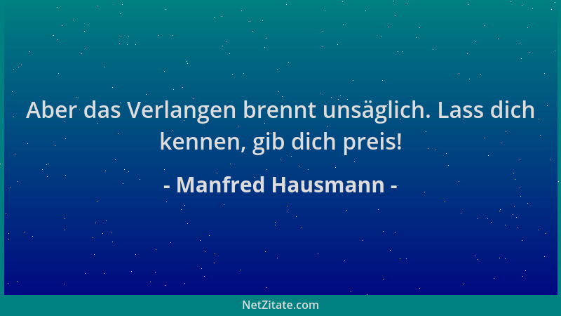 Manfred Hausmann - Aber das Verlangen brennt unsäglich. Lass dich kennen, gib dich preis!...
