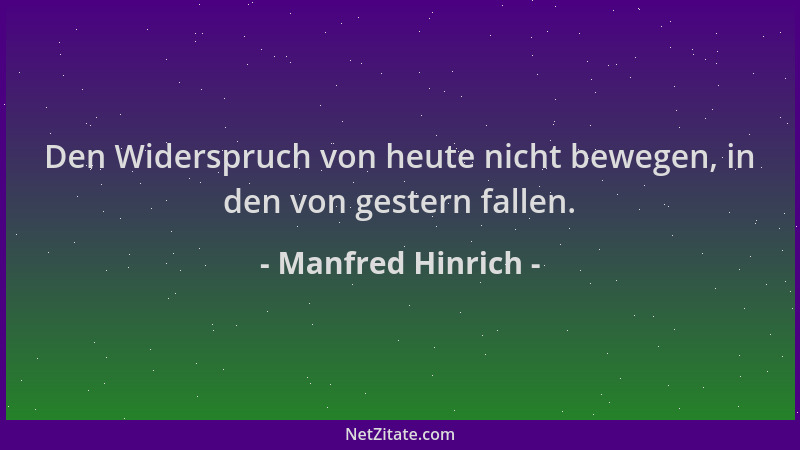 Manfred Hinrich - Den Widerspruch von heute nicht bewegen, in den von gestern fallen....