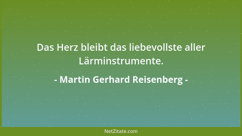 Martin Gerhard Reisenberg - Das Herz bleibt das liebevollste aller Lärminstrumente....