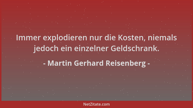 Martin Gerhard Reisenberg - Immer explodieren nur die Kosten, niemals jedoch ein einzelner Geldschrank....