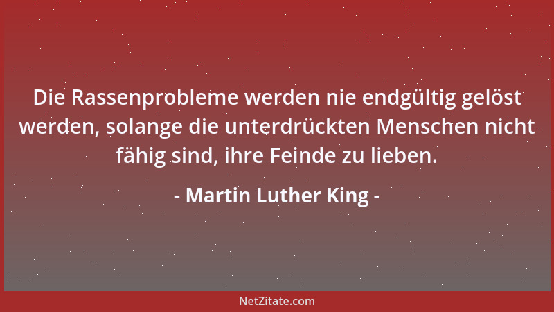 Martin Luther King - Die Rassenprobleme werden nie endgültig gelöst werden, solange die unterdrückten Menschen nicht fähig...