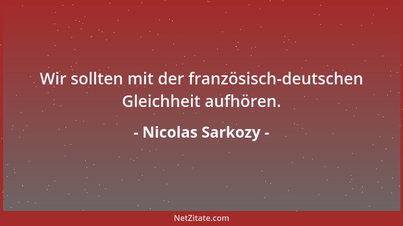 Nicolas Sarkozy - Wir sollten mit der französisch-deutschen Gleichheit aufhören....