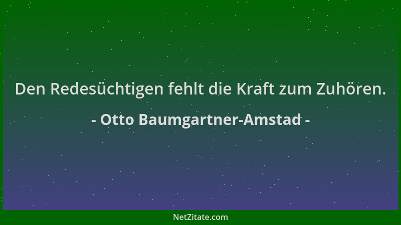 Otto Baumgartner-Amstad - Den Redesüchtigen fehlt die Kraft zum Zuhören....