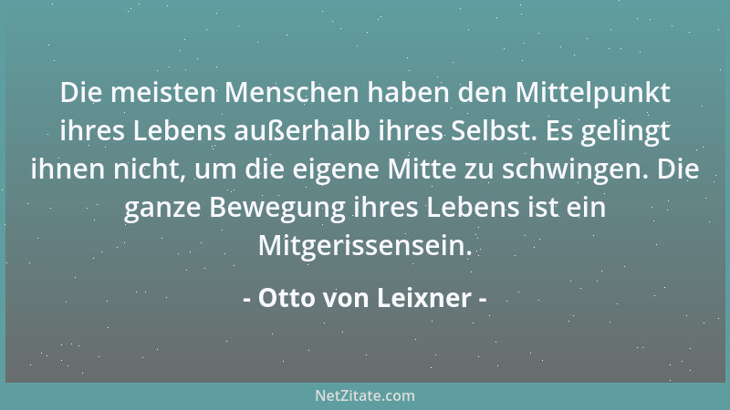 Otto von Leixner - Die meisten Menschen haben den Mittelpunkt ihres Lebens außerhalb ihres Selbst. Es gelingt ihnen nicht,...