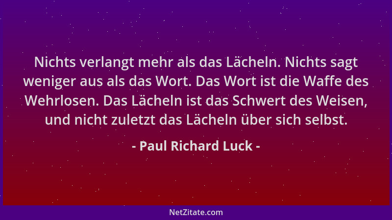 Paul Richard Luck - Nichts verlangt mehr als das Lächeln. Nichts sagt weniger aus als das Wort. Das Wort ist die Waffe des...