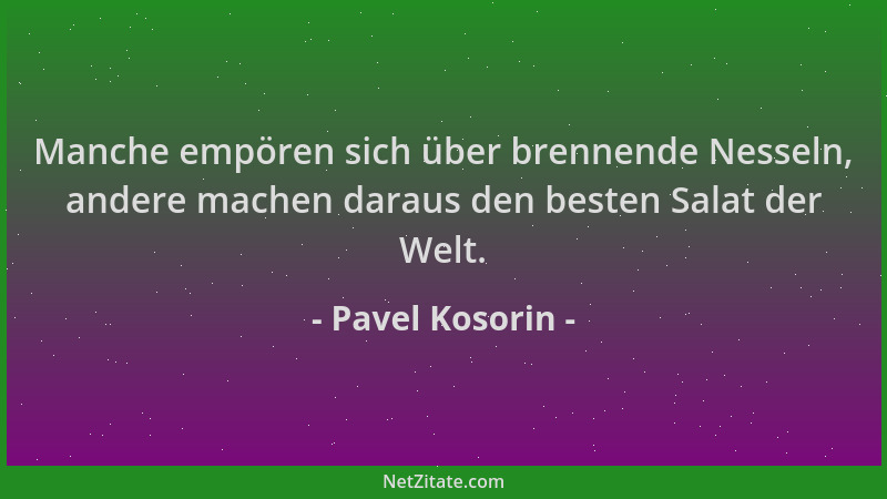 Pavel Kosorin - Manche empören sich über brennende Nesseln, andere machen daraus den besten Salat der Welt....