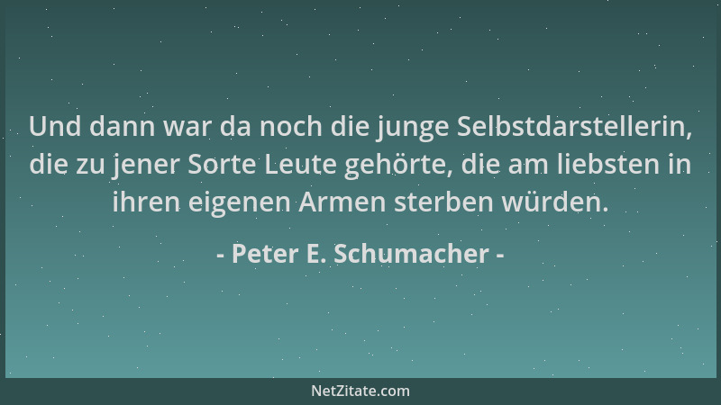 Peter E. Schumacher - Und dann war da noch die junge Selbstdarstellerin, die zu jener Sorte Leute gehörte, die am liebsten...