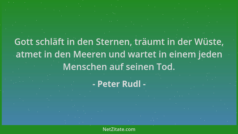 Peter Rudl - Gott schläft in den Sternen, träumt in der Wüste, atmet in den Meeren und wartet in einem jeden Menschen auf s...