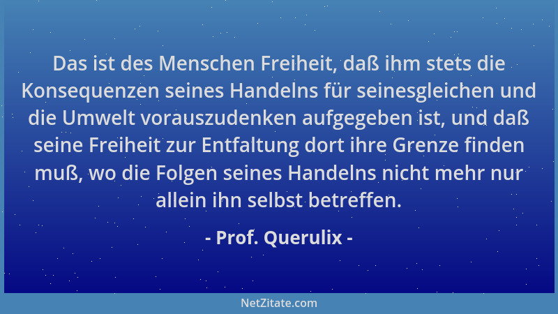 Prof. Querulix - Das ist des Menschen Freiheit, daß ihm stets die Konsequenzen seines Handelns für seinesgleichen und die U...