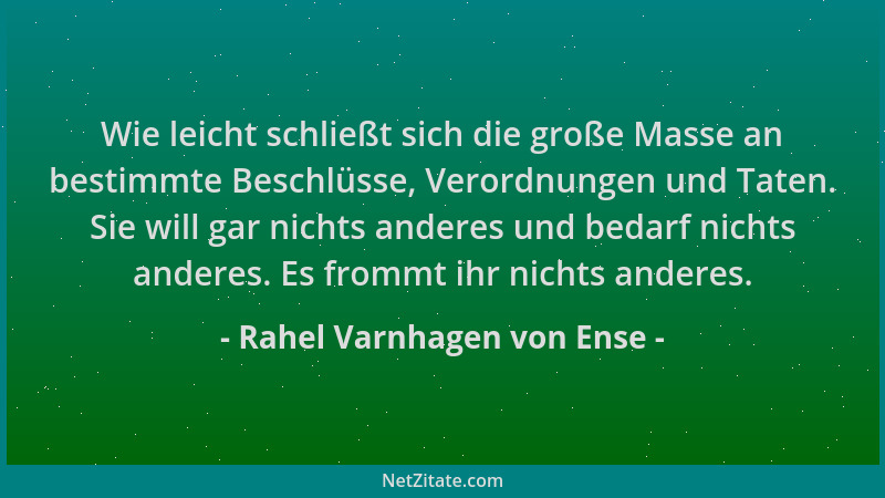 Rahel Varnhagen von Ense - Wie leicht schließt sich die große Masse an bestimmte Beschlüsse, Verordnungen und Taten. Sie wi...