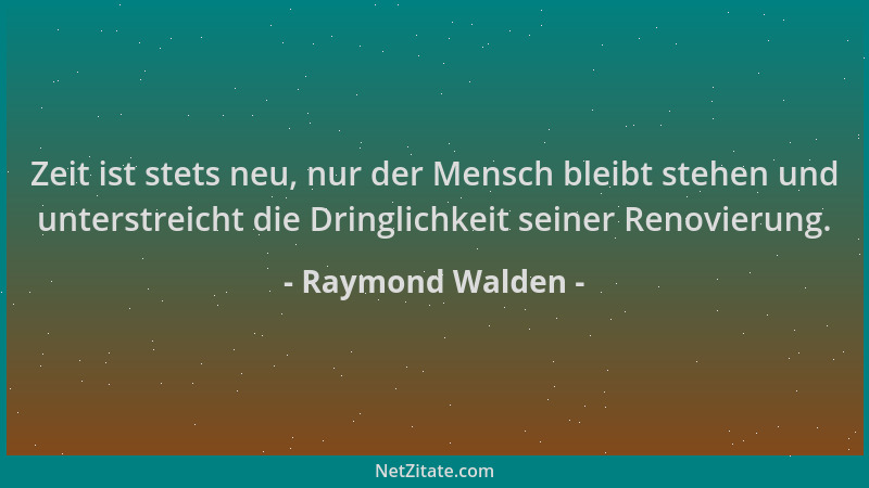 Raymond Walden - Zeit ist stets neu, nur der Mensch bleibt stehen und unterstreicht die Dringlichkeit seiner Renovierung....