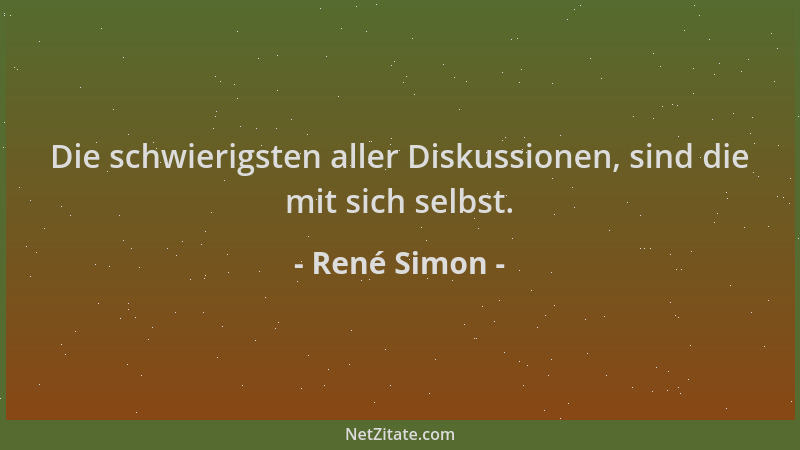 René Simon - Die schwierigsten aller Diskussionen, sind die mit sich selbst....