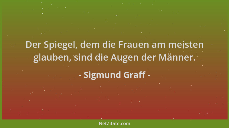 Sigmund Graff - Der Spiegel, dem die Frauen am meisten glauben, sind die Augen der Männer....
